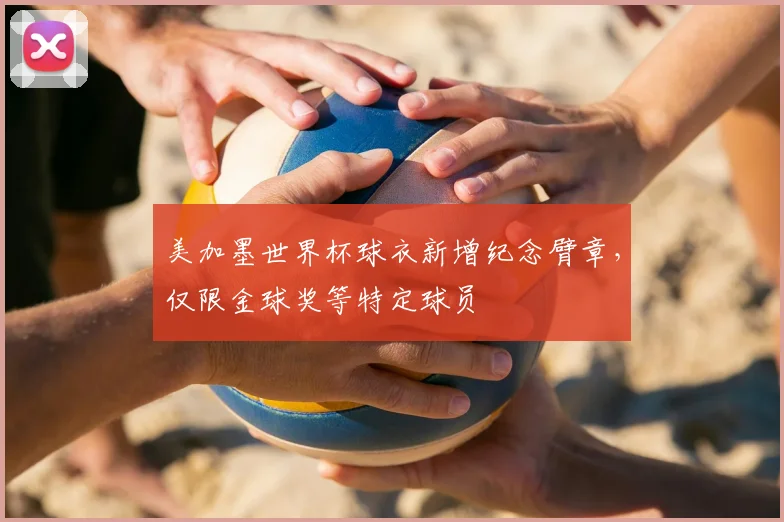 美加墨世界杯球衣新增纪念臂章，仅限金球奖等特定球员