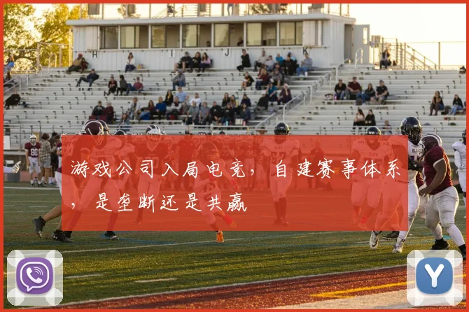 游戏公司入局电竞,自建赛事体系,是垄断还是共赢