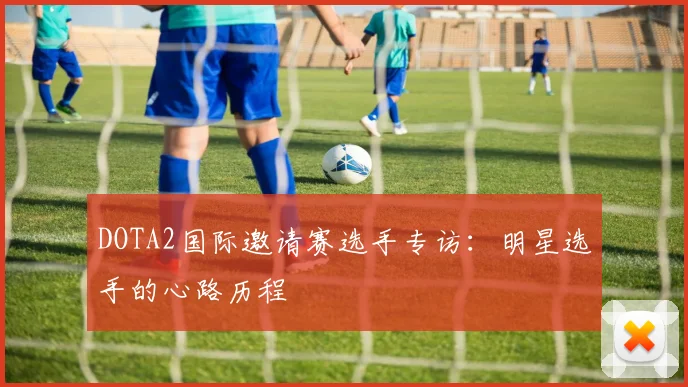 DOTA2国际邀请赛选手专访:明星选手的心路历程