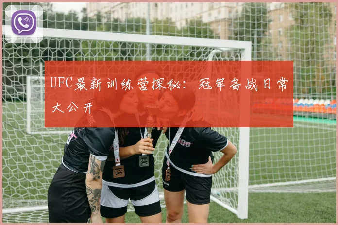 UFC最新训练营探秘:冠军备战日常大公开