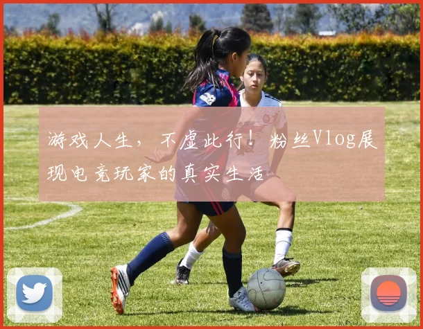 游戏人生，不虚此行！粉丝Vlog展现电竞玩家的真实生活