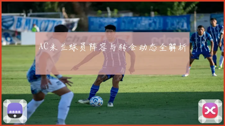 AC米兰球员阵容与转会动态全解析