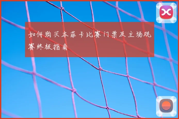 如何购买本菲卡比赛门票及主场观赛终极指南