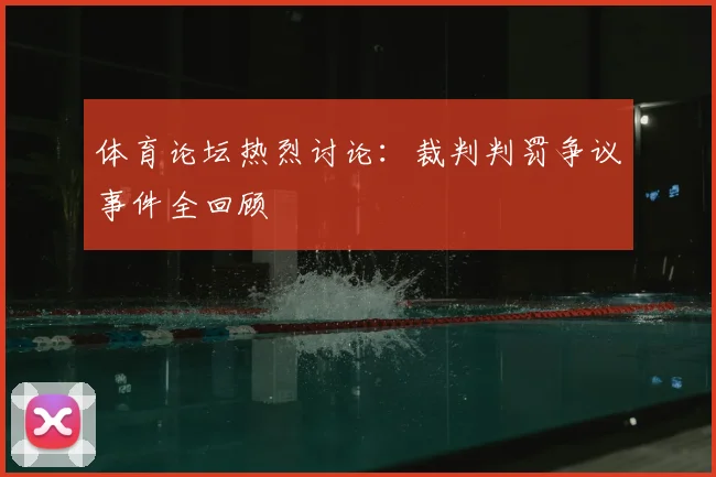 体育论坛热烈讨论：裁判判罚争议事件全回顾