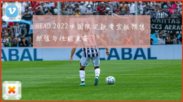 HEAD 2022中国限定款滑雪板预售 颜值与性能兼备