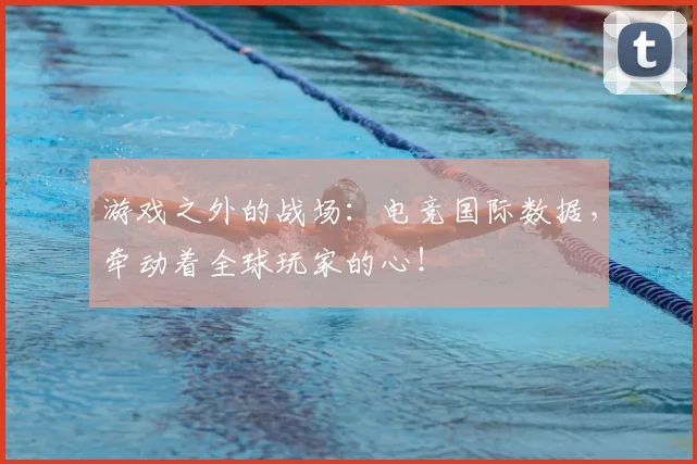 游戏之外的战场:电竞国际数据,牵动着全球玩家的心!