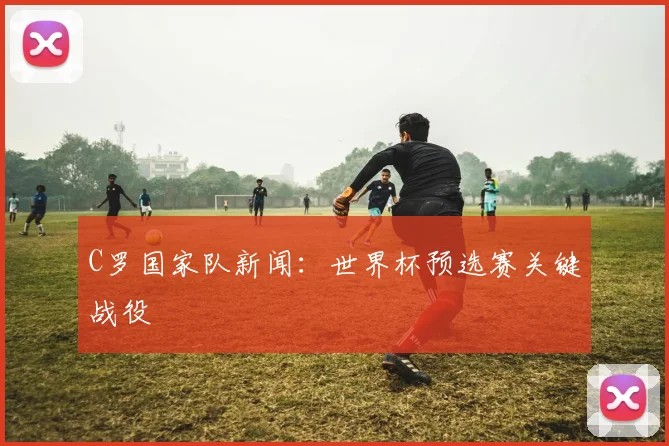 C罗国家队新闻：世界杯预选赛关键战役