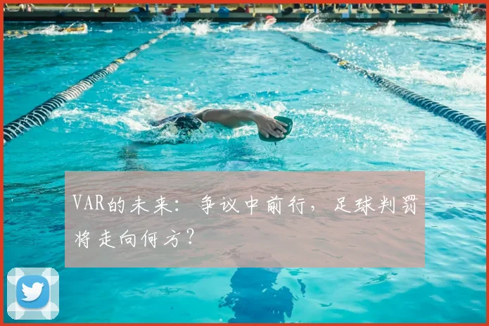 VAR的未来：争议中前行，足球判罚将走向何方？