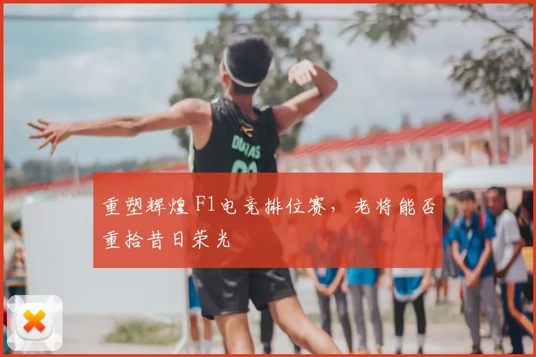 重塑辉煌 F1电竞排位赛，老将能否重拾昔日荣光