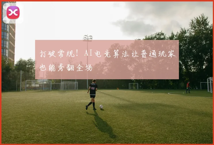 打破常规!AI电竞算法让普通玩家也能秀翻全场