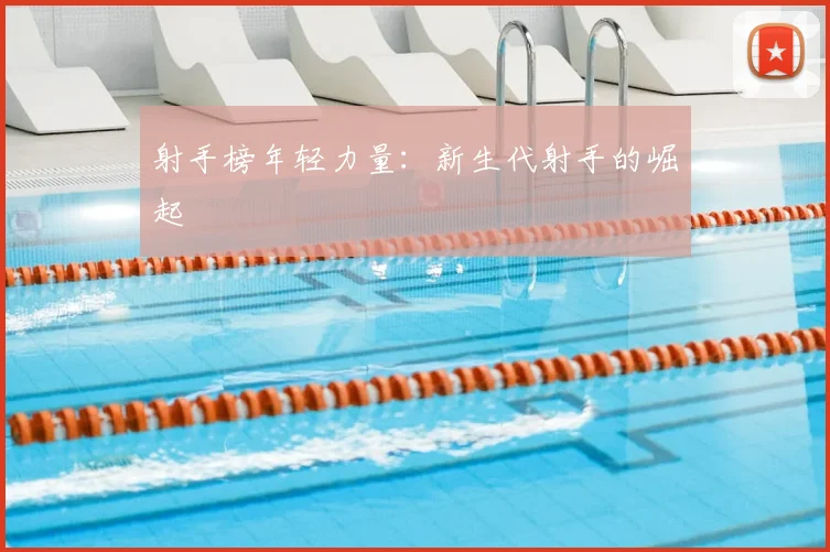 射手榜年轻力量：新生代射手的崛起