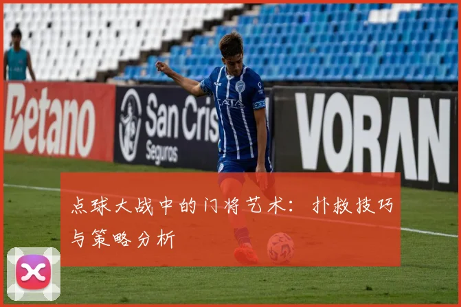 点球大战中的门将艺术：扑救技巧与策略分析