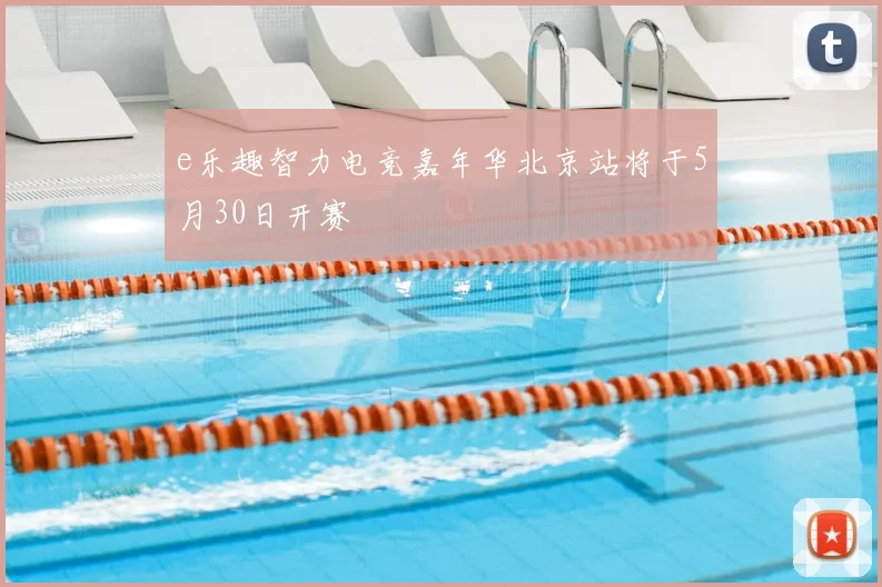 e乐趣智力电竞嘉年华北京站将于5月30日开赛