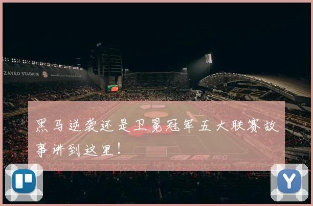 黑马逆袭还是卫冕冠军五大联赛故事讲到这里！