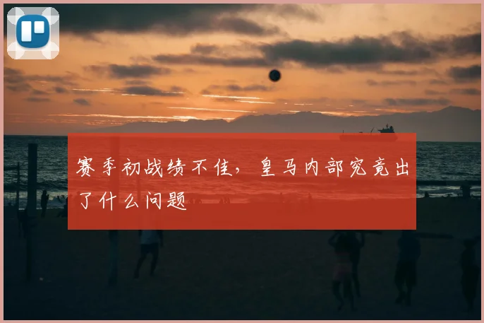 赛季初战绩不佳，皇马内部究竟出了什么问题
