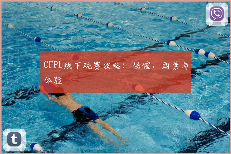 CFPL线下观赛攻略：场馆、购票与体验