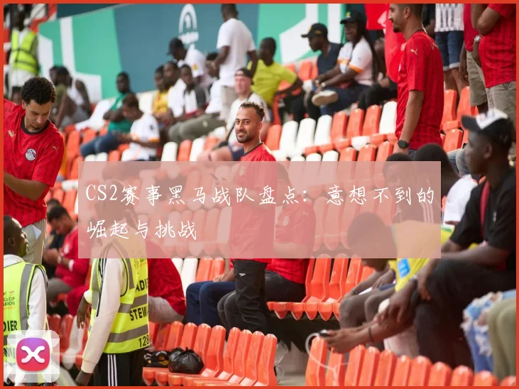 CS2赛事黑马战队盘点：意想不到的崛起与挑战