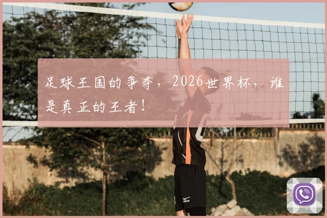 足球王国的争夺，2026世界杯，谁是真正的王者！