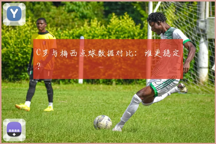 C罗与梅西点球数据对比：谁更稳定？