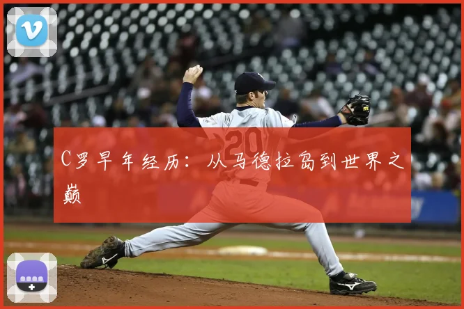 C罗早年经历：从马德拉岛到世界之巅