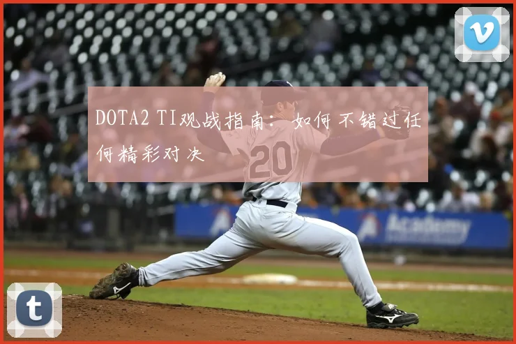 DOTA2 TI观战指南：如何不错过任何精彩对决