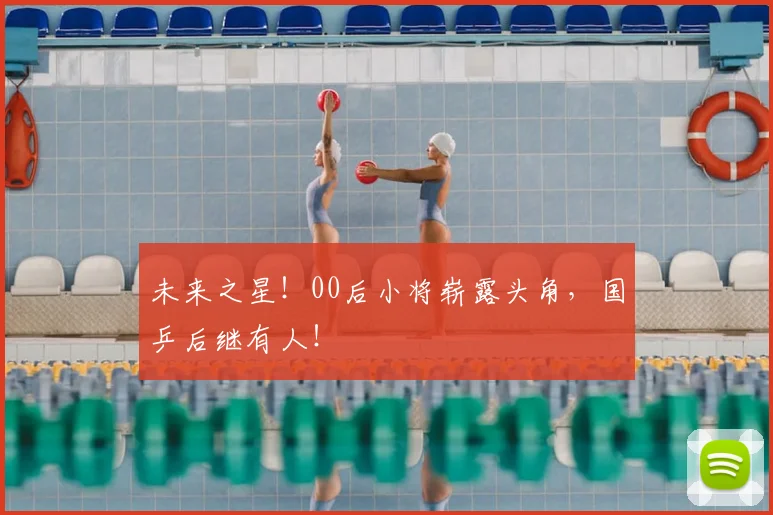 未来之星！00后小将崭露头角，国乒后继有人！