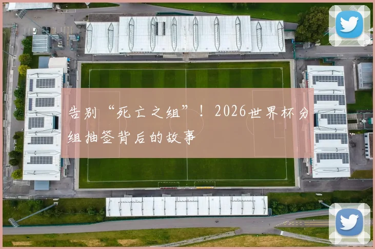告别“死亡之组”！2026世界杯分组抽签背后的故事