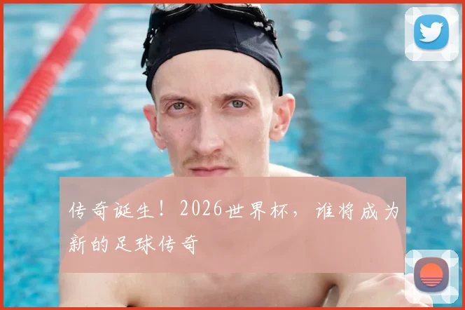 传奇诞生！2026世界杯，谁将成为新的足球传奇