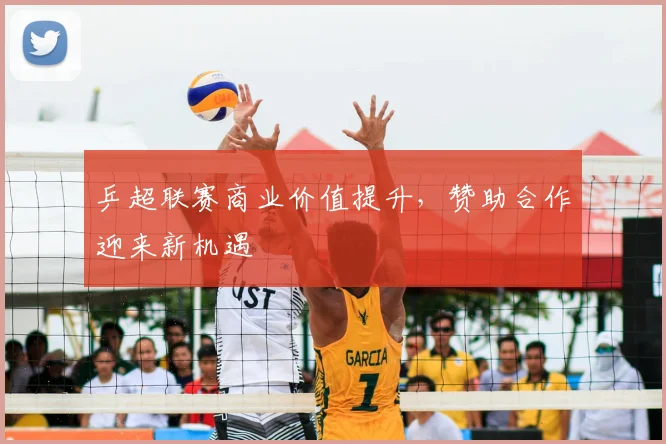 乒超联赛商业价值提升，赞助合作迎来新机遇