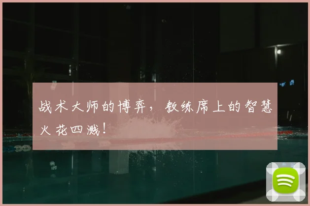 战术大师的博弈，教练席上的智慧火花四溅！
