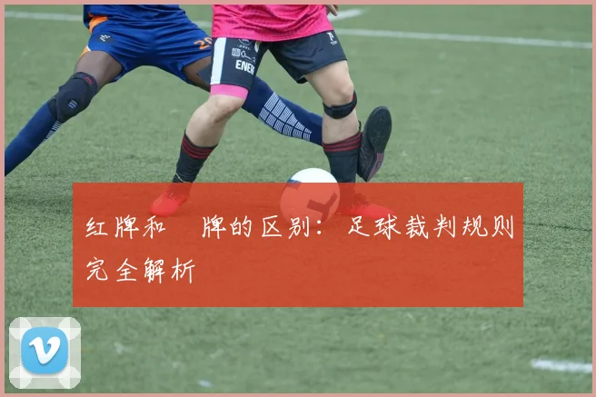 红牌和黃牌的区别：足球裁判规则完全解析
