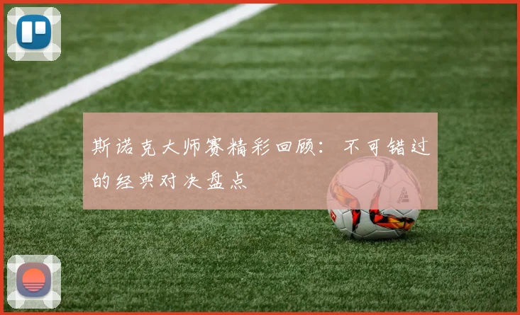 斯诺克大师赛精彩回顾：不可错过的经典对决盘点