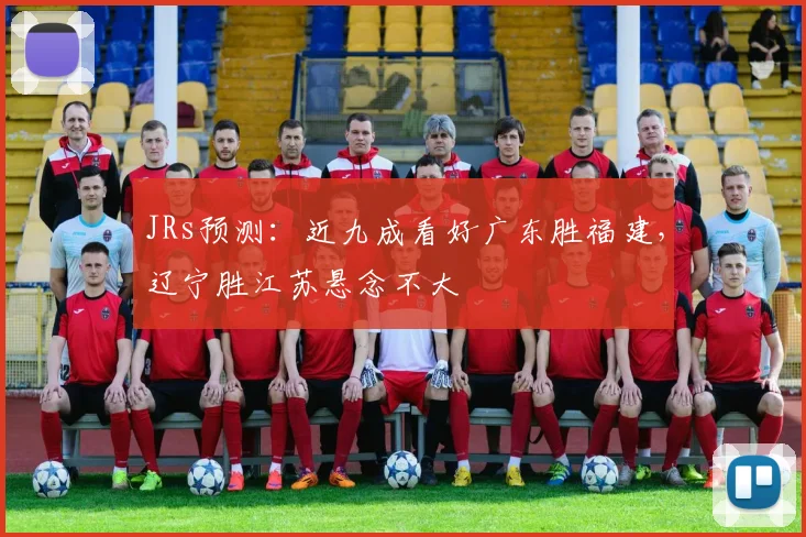 JRs预测：近九成看好广东胜福建，辽宁胜江苏悬念不大