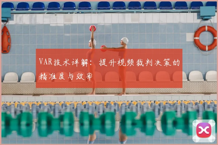 VAR技术详解：提升视频裁判决策的精准度与效率