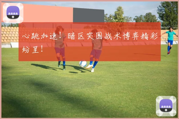 心跳加速！暗区突围战术博弈精彩纷呈！