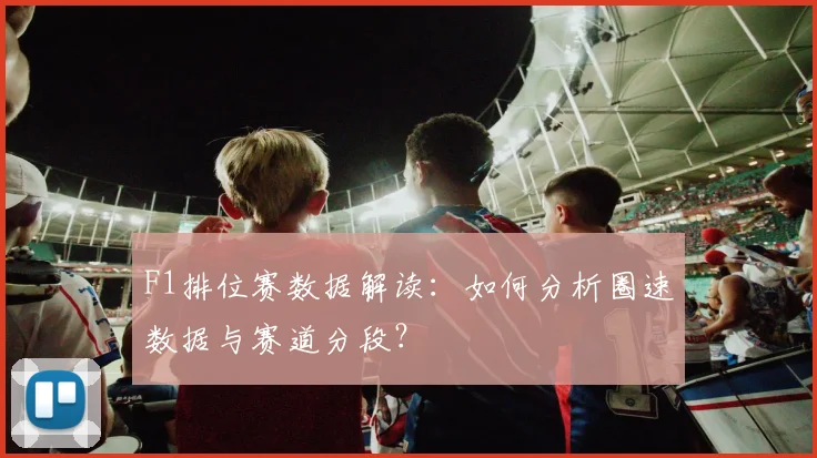 F1排位赛数据解读：如何分析圈速数据与赛道分段？