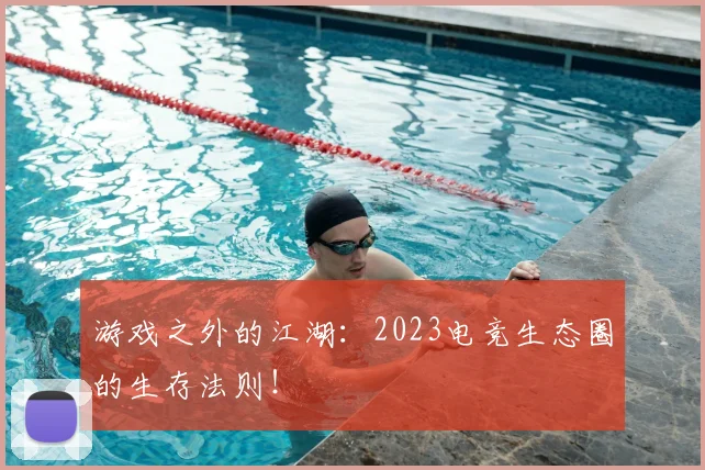 游戏之外的江湖：2023电竞生态圈的生存法则！