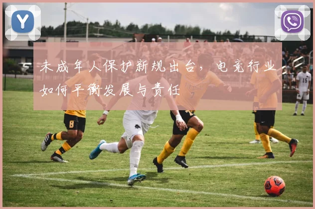 未成年人保护新规出台，电竞行业如何平衡发展与责任