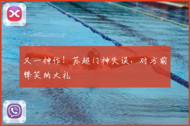 又一神作！苏超门神失误，对方前锋笑纳大礼