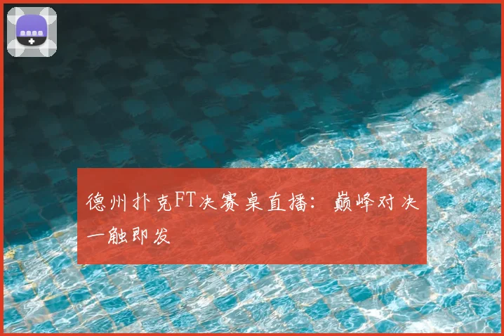 德州扑克FT决赛桌直播：巅峰对决一触即发
