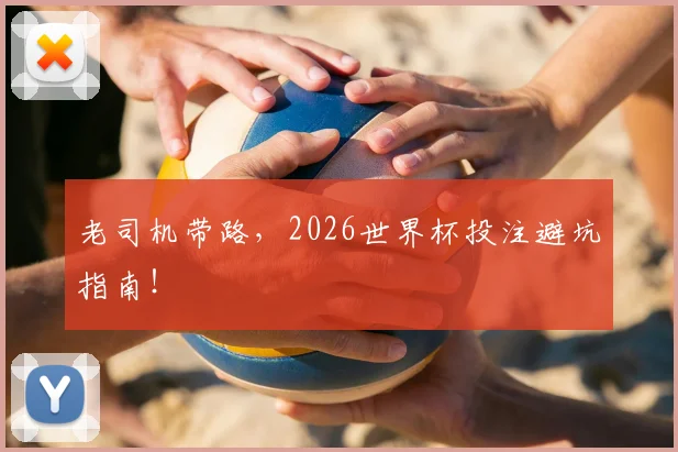 老司机带路，2026世界杯投注避坑指南！