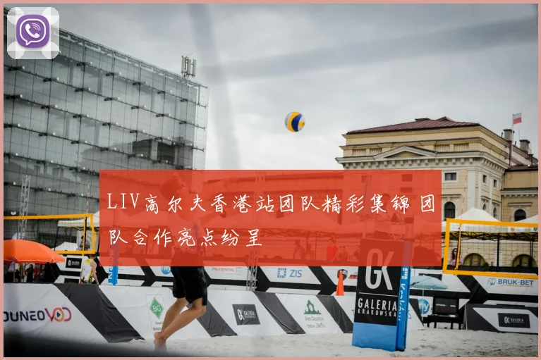 LIV高尔夫香港站团队精彩集锦 团队合作亮点纷呈