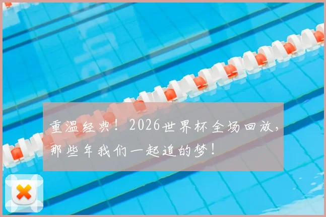 重温经典!2026世界杯全场回放,那些年我们一起追的梦!