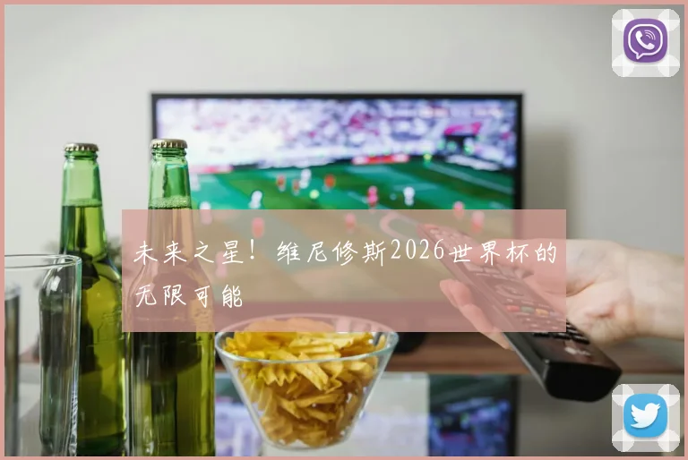 未来之星！维尼修斯2026世界杯的无限可能