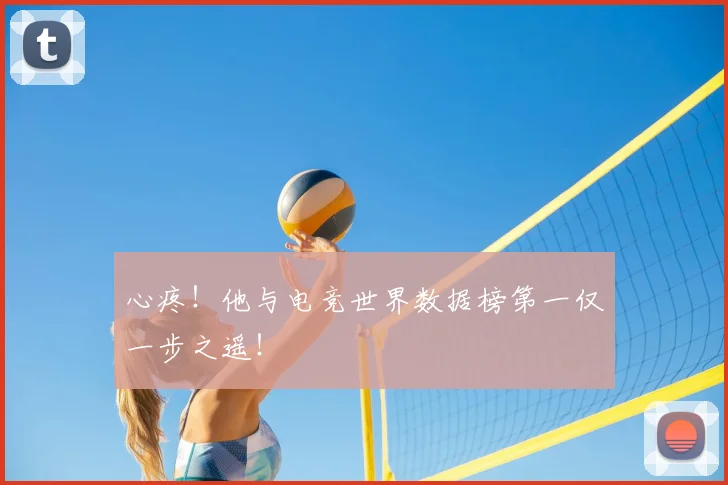 心疼！他与电竞世界数据榜第一仅一步之遥！