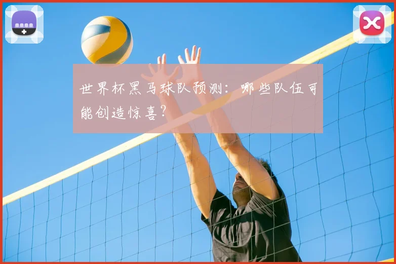 世界杯黑马球队预测：哪些队伍可能创造惊喜？