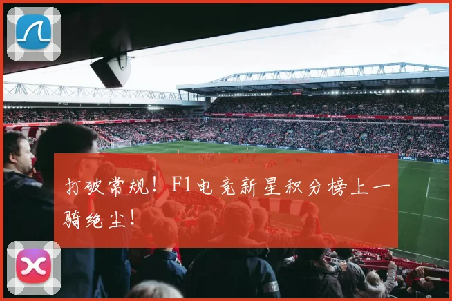 打破常规！F1电竞新星积分榜上一骑绝尘！