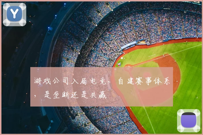 游戏公司入局电竞，自建赛事体系，是垄断还是共赢