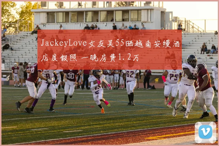 JackeyLove女友吴55晒越南安缦酒店度假照 一晚房费1.2万
