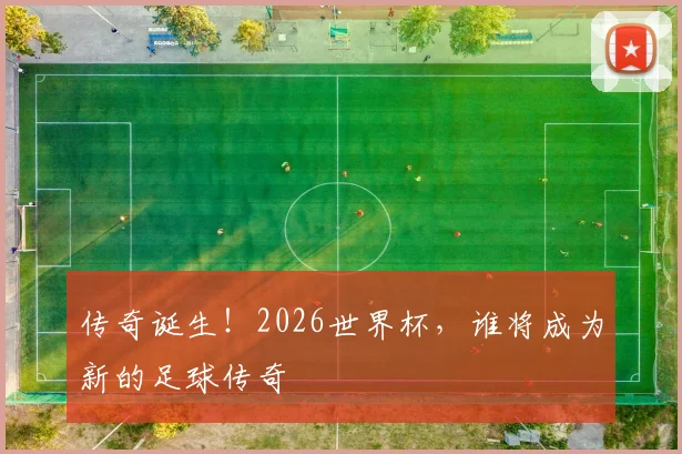 传奇诞生！2026世界杯，谁将成为新的足球传奇